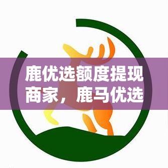鹿优选额度提现商家,鹿马优选怎么配送