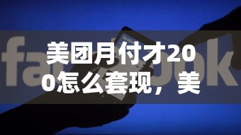 美团月付才200怎么套现,美团月付额度套现方法